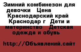 Зимний комбинезон для девочки › Цена ­ 1 700 - Краснодарский край, Краснодар г. Дети и материнство » Детская одежда и обувь   